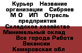 Курьер › Название организации ­ Сибряев М.О., ИП › Отрасль предприятия ­ Складское хозяйство › Минимальный оклад ­ 30 000 - Все города Работа » Вакансии   . Кемеровская обл.,Белово г.